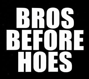 Bros before hoes